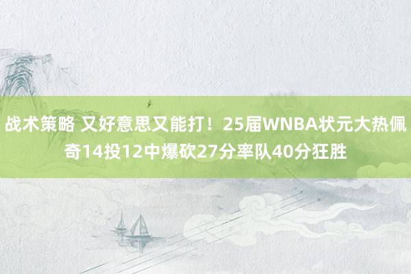 战术策略 又好意思又能打！25届WNBA状元大热佩奇14投12中爆砍27分率队40分狂胜