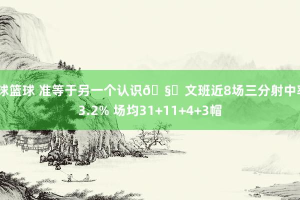 全球篮球 准等于另一个认识🧐文班近8场三分射中率43.2% 场均31+11+4+3帽