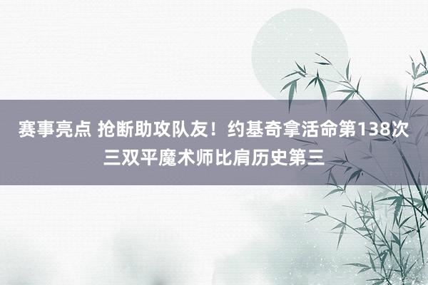 赛事亮点 抢断助攻队友！约基奇拿活命第138次三双平魔术师比