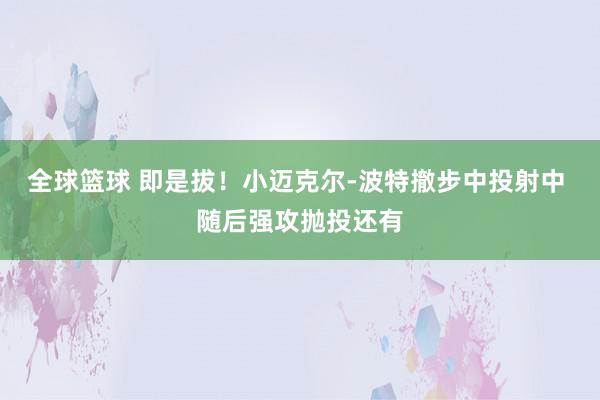 全球篮球 即是拔！小迈克尔-波特撤步中投射中 随后强攻抛投还