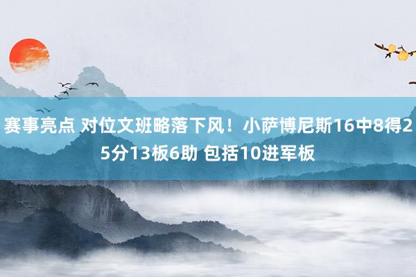 赛事亮点 对位文班略落下风！小萨博尼斯16中8得25分13板