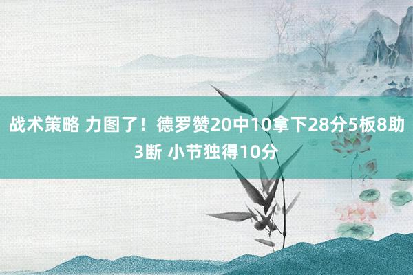 战术策略 力图了！德罗赞20中10拿下28分5板8助3断 小