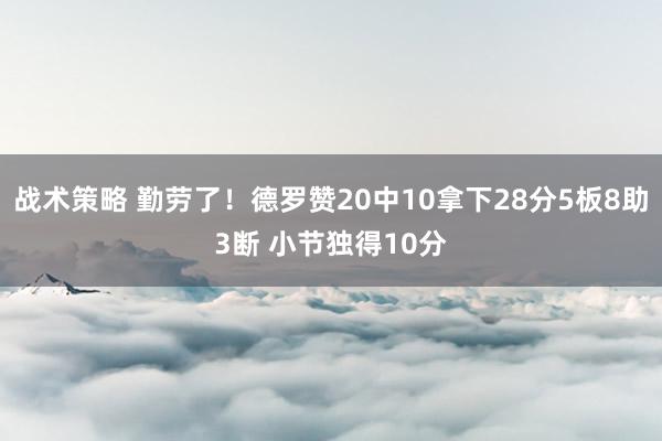 战术策略 勤劳了！德罗赞20中10拿下28分5板8助3断 小