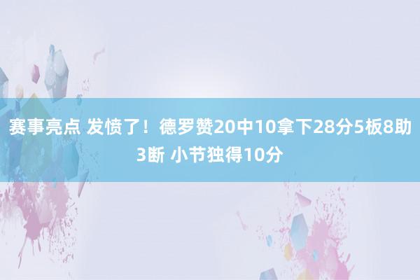 赛事亮点 发愤了！德罗赞20中10拿下28分5板8助3断 小