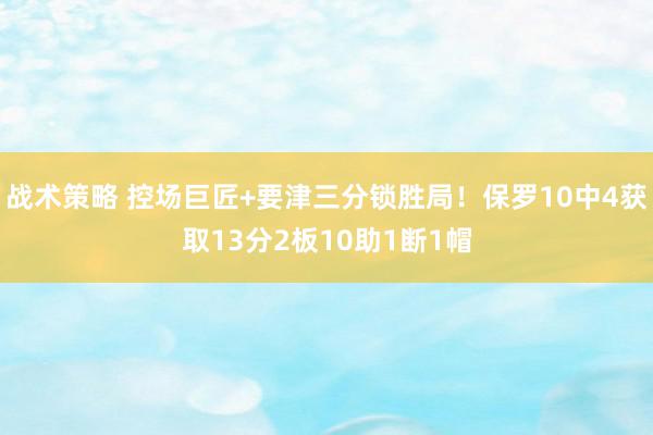 战术策略 控场巨匠+要津三分锁胜局！保罗10中4获取13分2