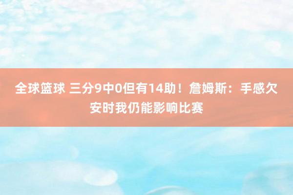 全球篮球 三分9中0但有14助！詹姆斯：手感欠安时我仍能影响比赛