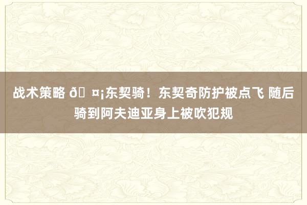 战术策略 🤡东契骑！东契奇防护被点飞 随后骑到阿夫迪亚身上被吹犯规