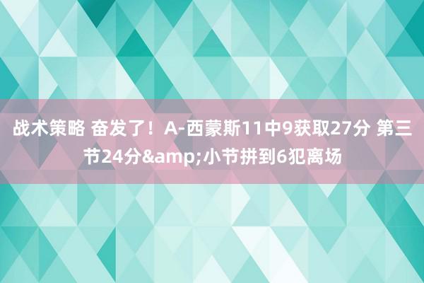 战术策略 奋发了！A-西蒙斯11中9获取27分 第三节24分&小节拼到6犯离场