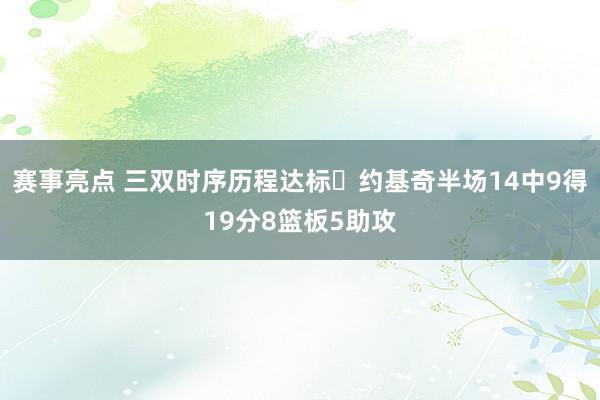 赛事亮点 三双时序历程达标✔约基奇半场14中9得19分8篮板5助攻