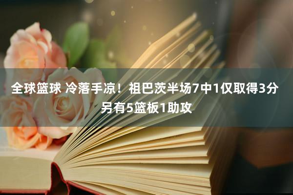 全球篮球 冷落手凉！祖巴茨半场7中1仅取得3分 另有5篮板1助攻