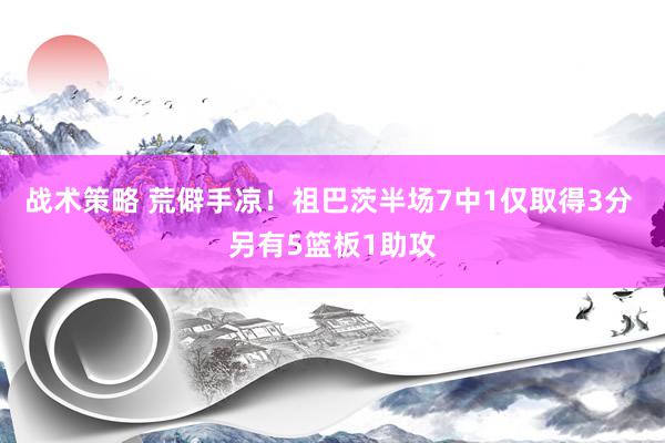 战术策略 荒僻手凉！祖巴茨半场7中1仅取得3分 另有5篮板1