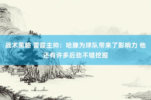 战术策略 雷霆主帅：哈滕为球队带来了影响力 他还有许多后劲不错挖掘