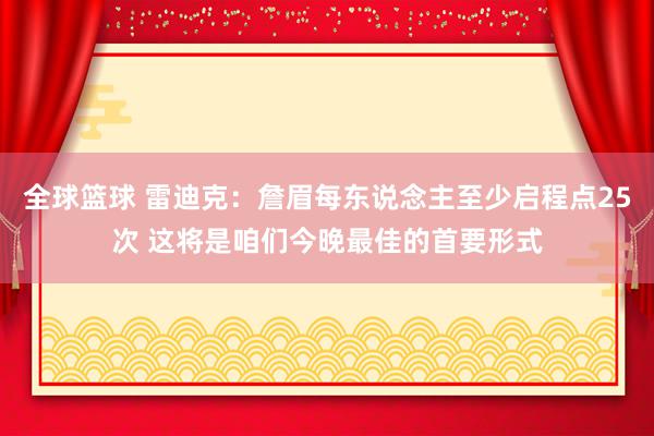 全球篮球 雷迪克：詹眉每东说念主至少启程点25次 这将是咱们今晚最佳的首要形式