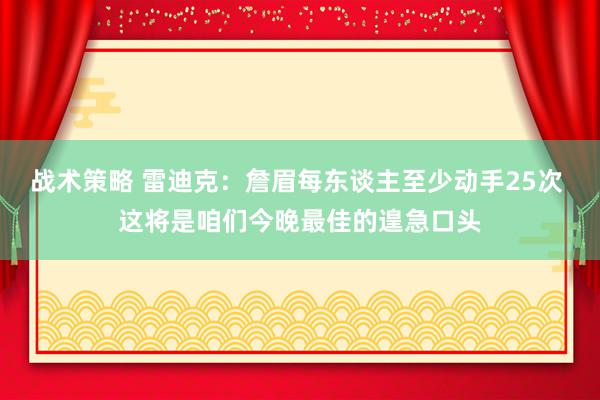 战术策略 雷迪克：詹眉每东谈主至少动手25次 这将是咱们今晚最佳的遑急口头