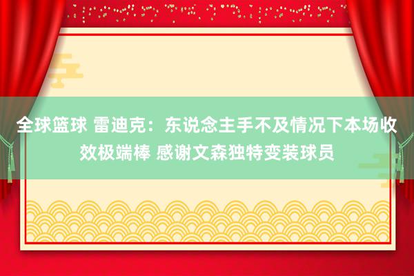 全球篮球 雷迪克：东说念主手不及情况下本场收效极端棒 感谢文森独特变装球员