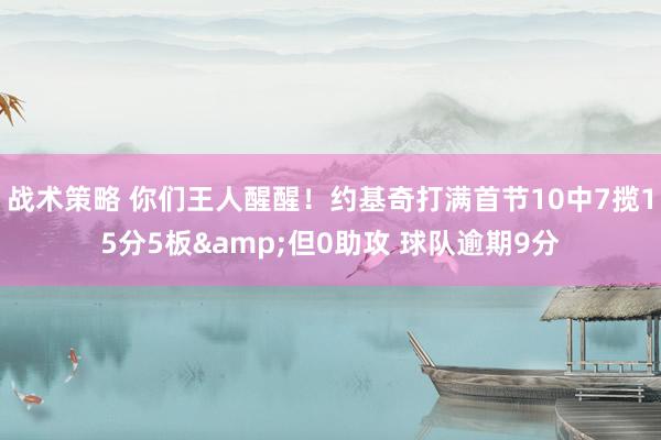 战术策略 你们王人醒醒！约基奇打满首节10中7揽15分5板&但0助攻 球队逾期9分