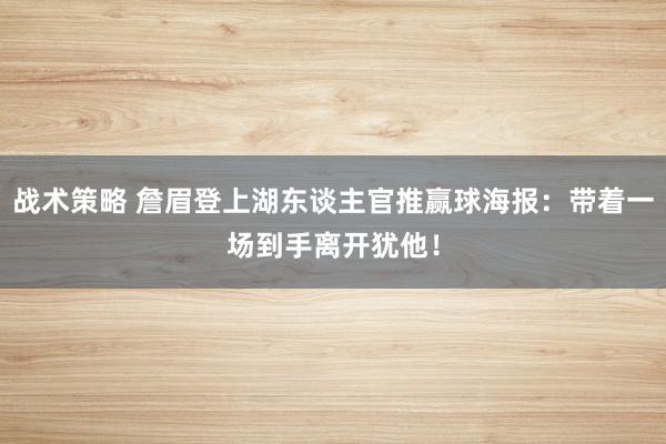 战术策略 詹眉登上湖东谈主官推赢球海报：带着一场到手离开犹他！