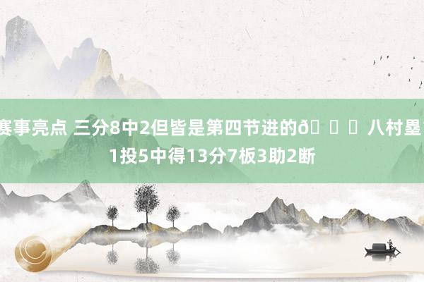 赛事亮点 三分8中2但皆是第四节进的😈八村塁11投5中得13