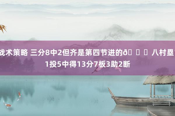 战术策略 三分8中2但齐是第四节进的😈八村塁11投5中得13分7板3助2断