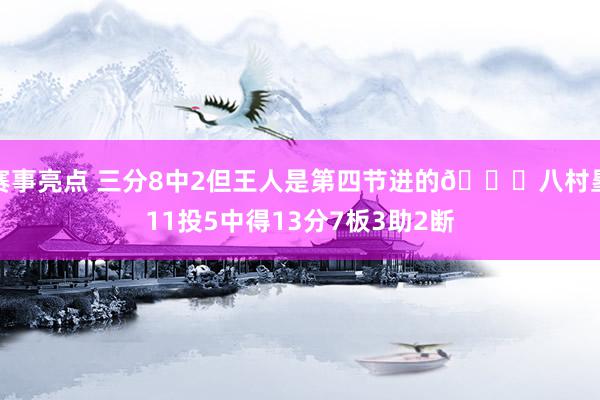 赛事亮点 三分8中2但王人是第四节进的😈八村塁11投5中得13分7板3助2断