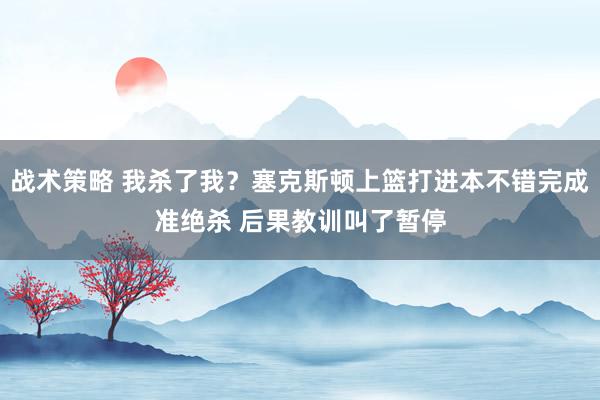 战术策略 我杀了我？塞克斯顿上篮打进本不错完成准绝杀 后果教训叫了暂停