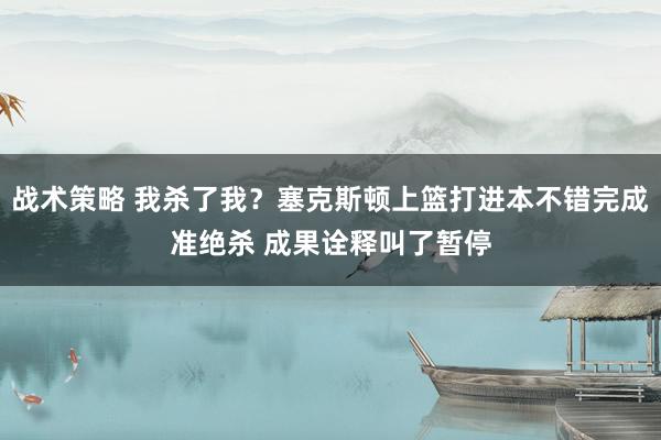 战术策略 我杀了我？塞克斯顿上篮打进本不错完成准绝杀 成果诠释叫了暂停