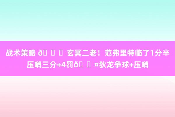 战术策略 🚀玄冥二老！范弗里特临了1分半压哨三分+4罚😤狄龙争球+压哨