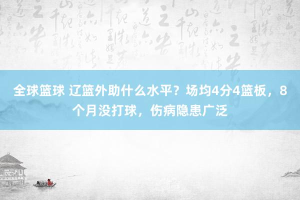 全球篮球 辽篮外助什么水平？场均4分4篮板，8个月没打球，伤