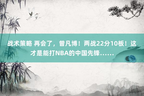 战术策略 再会了，曾凡博！两战22分10板！这才是能打NBA