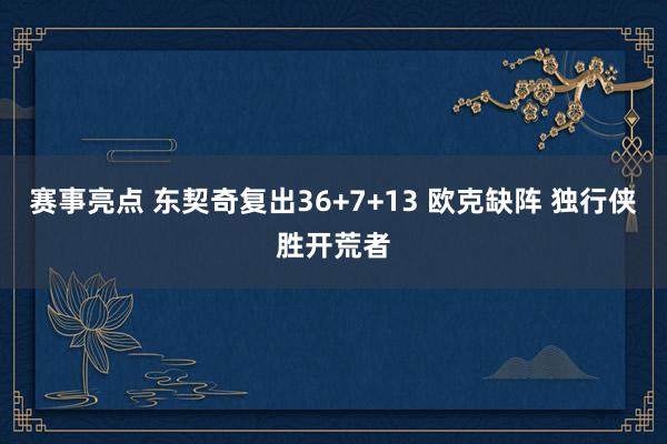 赛事亮点 东契奇复出36+7+13 欧克缺阵 独行侠胜开荒者