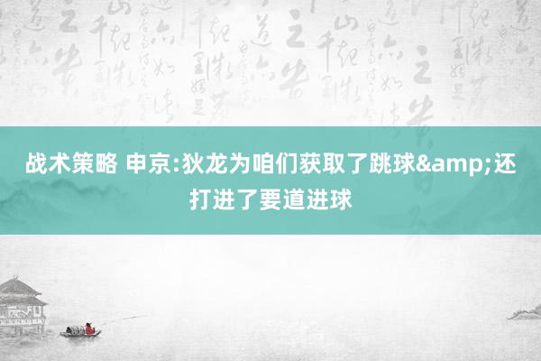 战术策略 申京:狄龙为咱们获取了跳球&还打进了要道进球