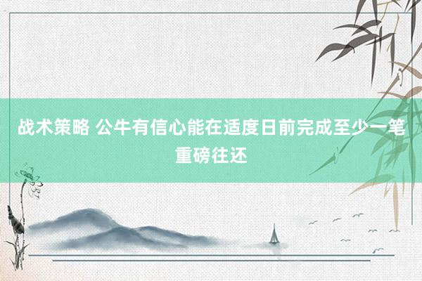 战术策略 公牛有信心能在适度日前完成至少一笔重磅往还