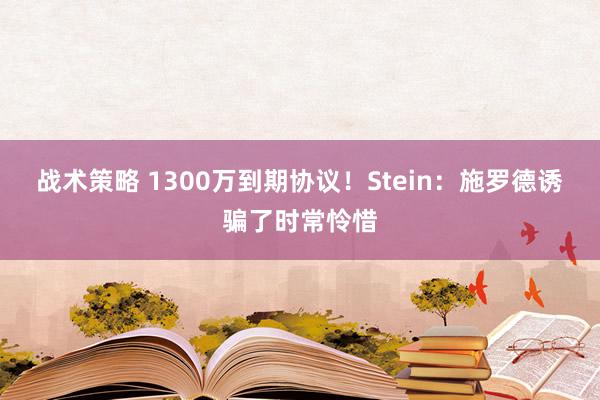 战术策略 1300万到期协议！Stein：施罗德诱骗了时常怜惜