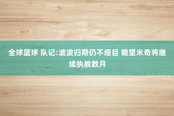 全球篮球 队记:波波归期仍不细目 瞻望米奇将继续执教数月