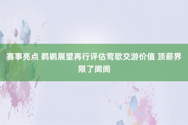 赛事亮点 鹈鹕展望再行评估莺歌交游价值 顶薪界限了阛阓