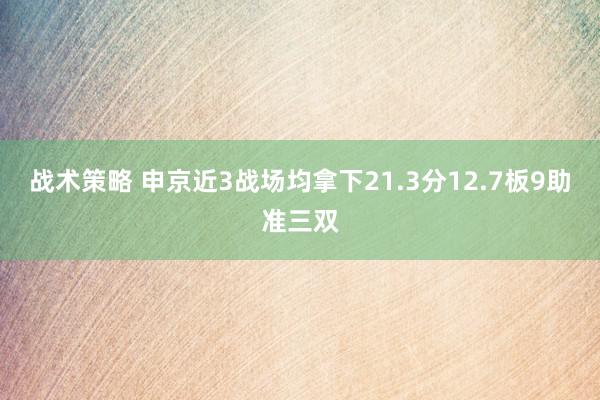 战术策略 申京近3战场均拿下21.3分12.7板9助准三双