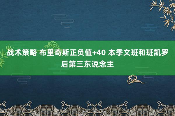 战术策略 布里奇斯正负值+40 本季文班和班凯罗后第三东说念主