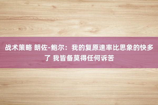 战术策略 朗佐-鲍尔：我的复原速率比思象的快多了 我皆备莫得