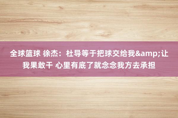 全球篮球 徐杰：杜导等于把球交给我&让我果敢干 心里