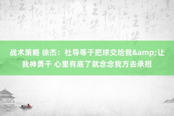 战术策略 徐杰：杜导等于把球交给我&让我神勇干 心里