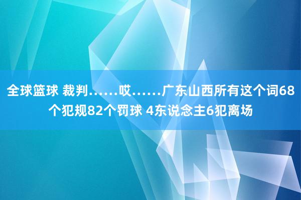 全球篮球 裁判……哎……广东山西所有这个词68个犯规82个罚