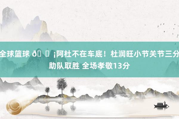 全球篮球 🗡阿杜不在车底！杜润旺小节关节三分助队取胜 全场孝