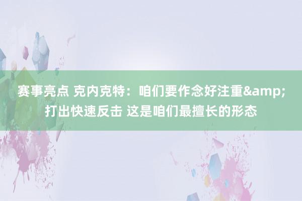 赛事亮点 克内克特：咱们要作念好注重&打出快速反击 这是咱们最擅长的形态