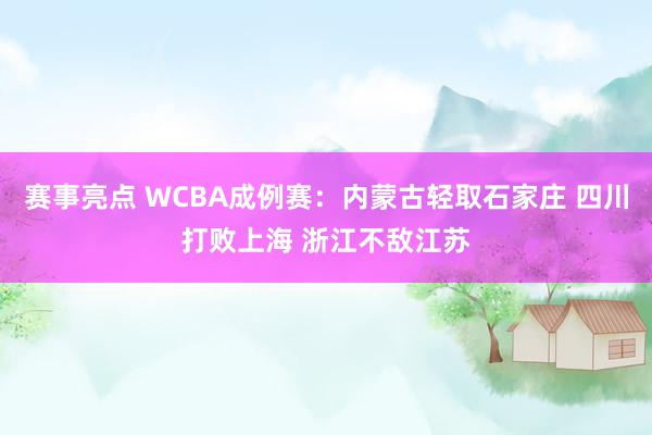 赛事亮点 WCBA成例赛：内蒙古轻取石家庄 四川打败上海 浙江不敌江苏