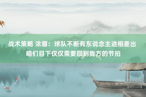 战术策略 浓眉：球队不断有东说念主进相差出 咱们目下仅仅需要回到我方的节拍