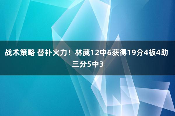 战术策略 替补火力！林葳12中6获得19分4板4助 三分5中3