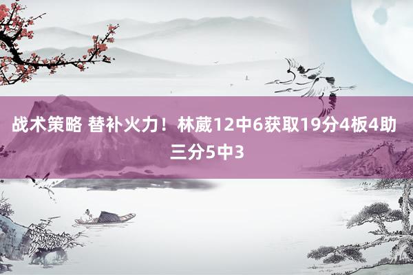 战术策略 替补火力！林葳12中6获取19分4板4助 三分5中3