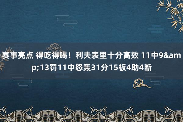 赛事亮点 得吃得喝！利夫表里十分高效 11中9&13罚11中怒轰31分15板4助4断