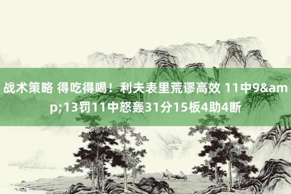 战术策略 得吃得喝！利夫表里荒谬高效 11中9&13罚11中怒轰31分15板4助4断