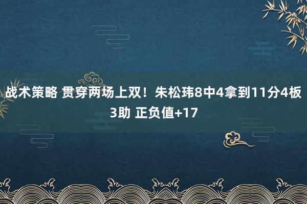 战术策略 贯穿两场上双！朱松玮8中4拿到11分4板3助 正负值+17